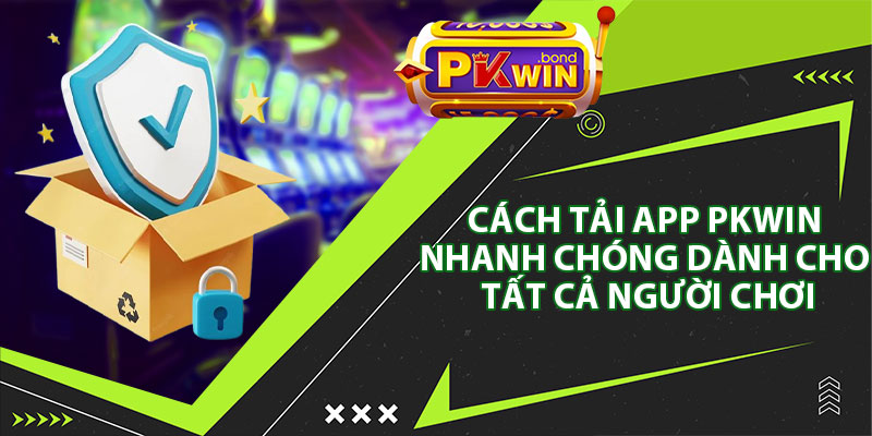 Cách Tải App Pkwin Nhanh Chóng Dành Cho Tất Cả Người Chơi