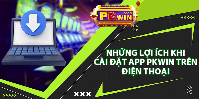 Những Lợi Ích Khi Cài Đặt App Pkwin Trên Điện Thoại