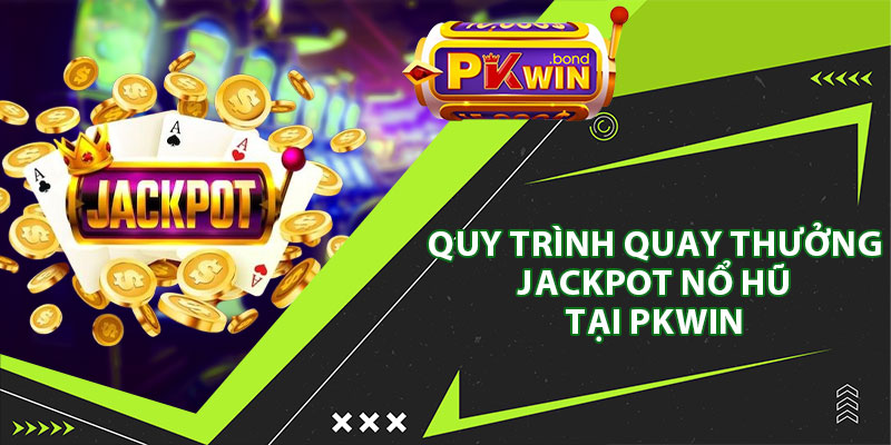 Quy Trình Quay Thưởng Jackpot Nổ Hũ Tại Pkwin